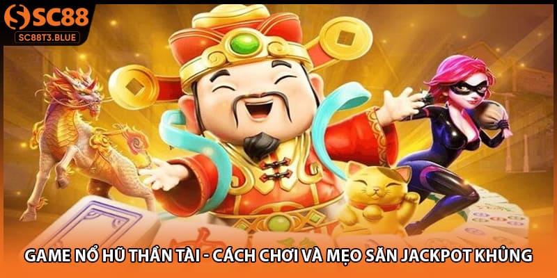 Game Nổ Hũ Thần Tài - Cách Chơi Và Mẹo Săn Jackpot Khủng
